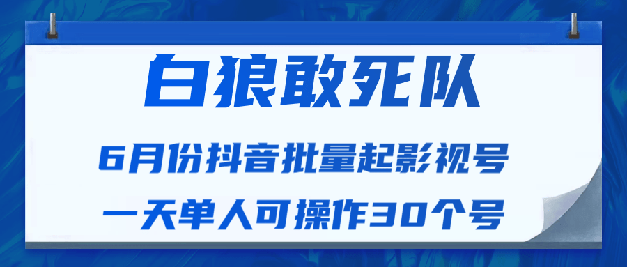 白狼敢死队最新抖音短视频批量起影视号（一天单人可操作30个号）视频课程_海蓝资源库