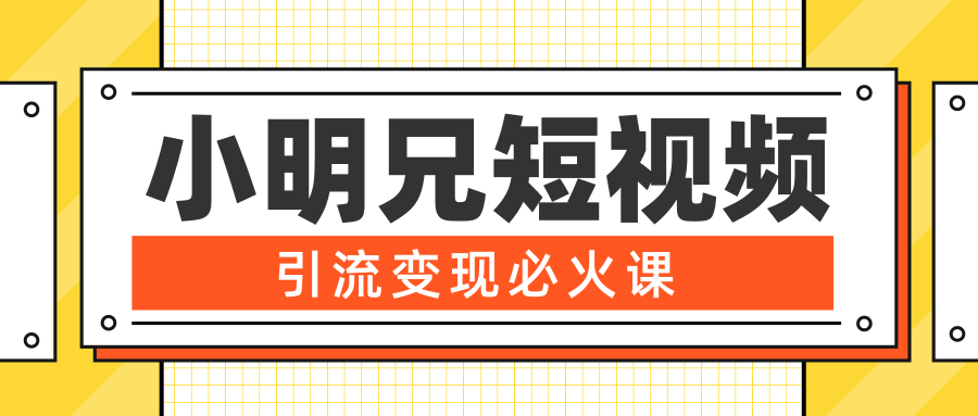 小明兄短视频引流变现必火课，最强dou+玩法 超级变现法则，两天直播间涨粉20w+_海蓝资源库