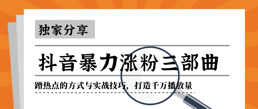 抖音暴力涨粉三部曲！独家分享蹭热点的方式与实战技巧，打造千万播放量_海蓝资源库