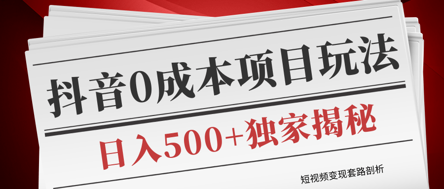 短视频变现套路剖析，抖音0成本赚钱项目玩法，日入500+独家揭秘（共2节视频）_海蓝资源库