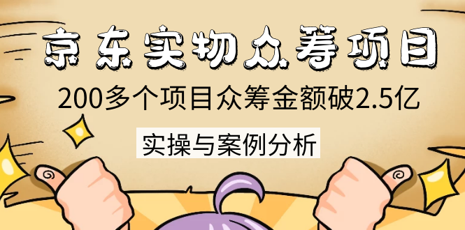 京东实物众筹项目：200多个项目众筹金额破2.5亿，实操与案例分析（4节课）_海蓝资源库