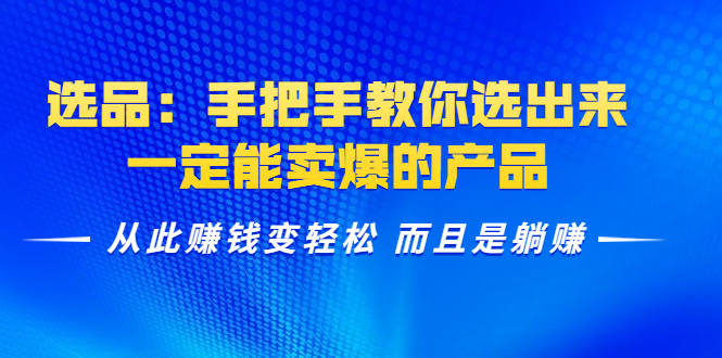 选品：手把手教你选出来，一定能卖爆的产品 从此赚钱变轻松 而且是躺赚_海蓝资源库