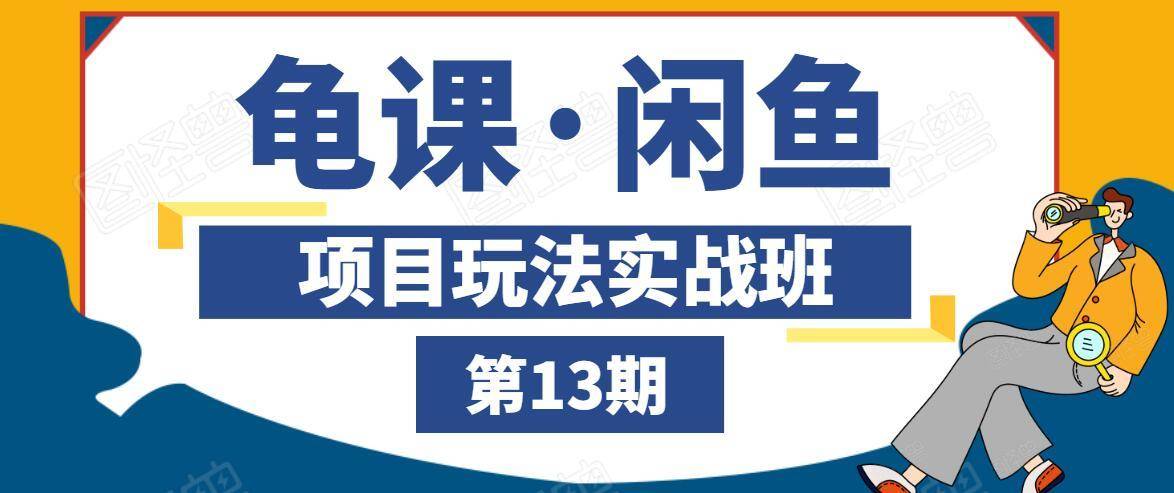 龟课·闲鱼项目玩法实战班第13期，轻松玩转闲鱼，多渠道多方法引流到私域流量池_海蓝资源库