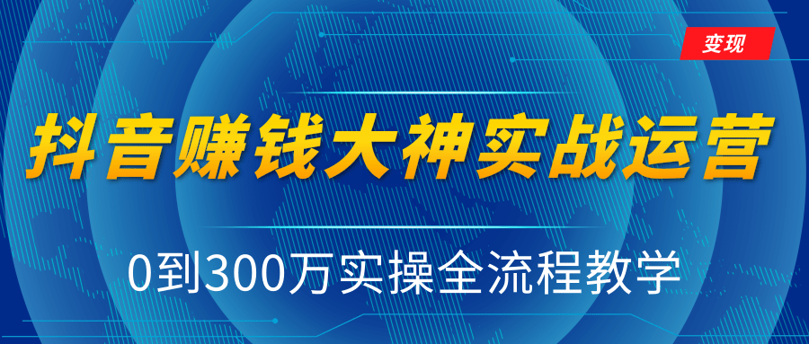 抖音赚钱大神实战运营教程，0到300万实操全流程教学，抖音独家变现模式_海蓝资源库