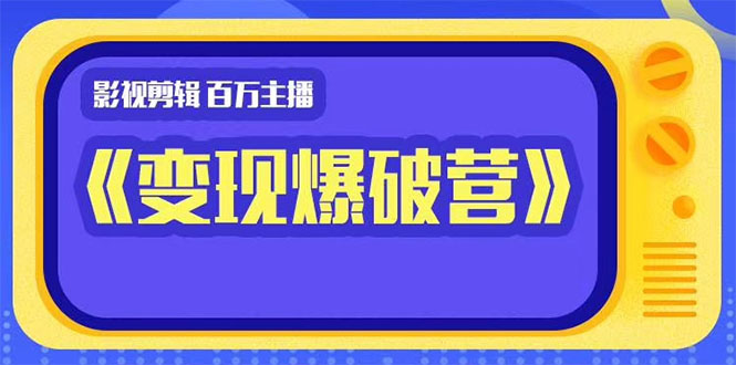 百万主播影视剪辑《影视变现爆破营》揭秘影视号6大维度，边学边变现_海蓝资源库