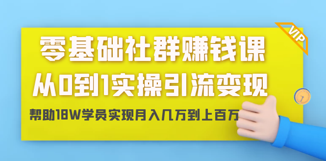 零基础社群赚钱课：从0到1实操引流变现，帮助18W学员实现月入几万到上百万_海蓝资源库