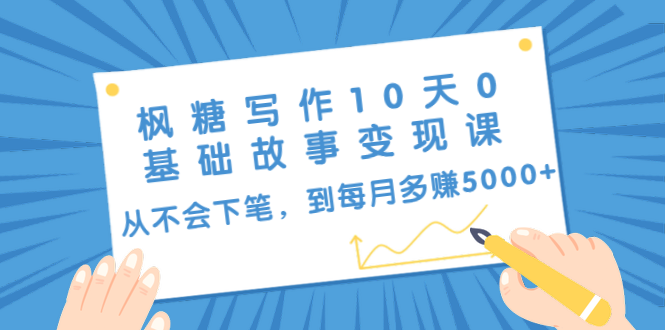 枫糖写作10天0基础故事变现课：从不会下笔，到每月多赚5000+（10节视频课）_海蓝资源库