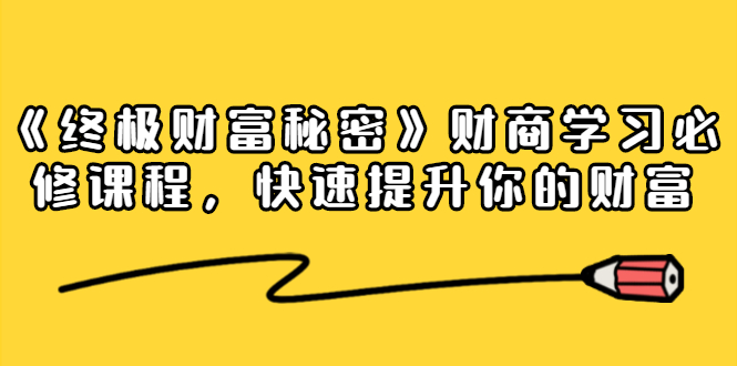 《终极财富秘密》财商学习必修课程，快速提升你的财富（18节视频课）_海蓝资源库