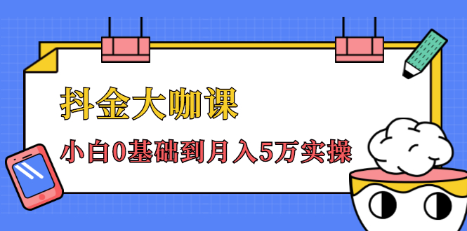 抖金大咖课：少奇全年52节抖音变现魔法课，小白0基础到月入5万实操_海蓝资源库