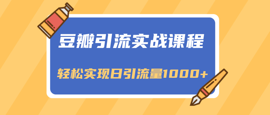 豆瓣引流实战课程，一个既能引流又能变现的渠道，轻松实现日引流量1000+_海蓝资源库