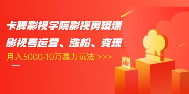 卡牌影视学院影视剪辑课：影视号运营、涨粉、变现、月入5000-10万暴力玩法_海蓝资源库