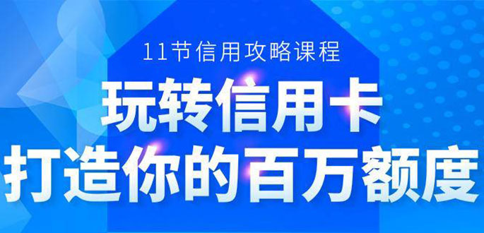 百万额度信用卡的全玩法，6年信用卡实战专家，手把手教你玩转信用卡（12节)_海蓝资源库