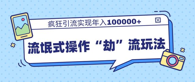 团队内部课程，流氓式操作“劫”流玩法,疯狂引流实现年入100000+_海蓝资源库