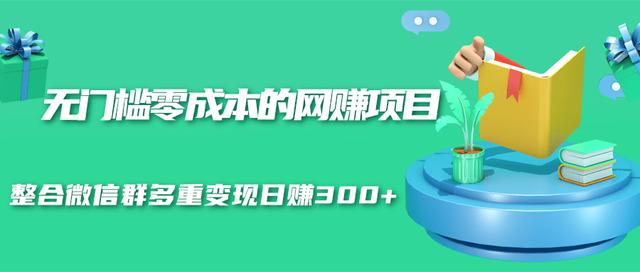 无门槛零成本的网赚项目，整合微信群多重变现日赚300+_海蓝资源库