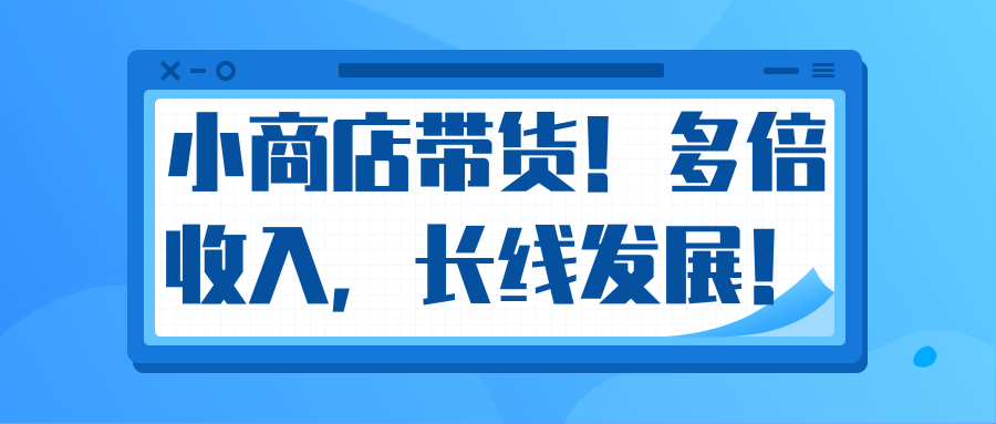 微信小商店带货，爆单多倍收入，长期复利循环！日赚300-800元不等_海蓝资源库