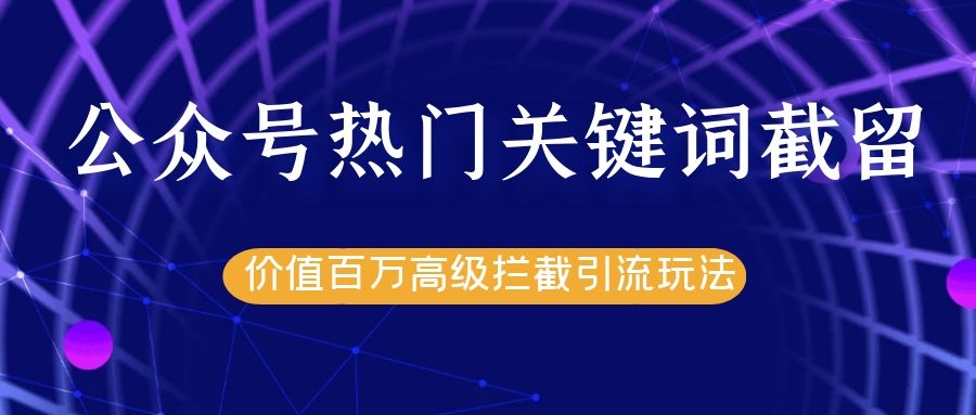 公众号热门关键词截留精准引流实战课程，价值百万高级拦截引流玩法！_海蓝资源库