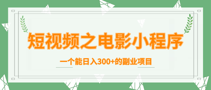 短视频之电影小程序，一个能日入300+的副业项目_海蓝资源库