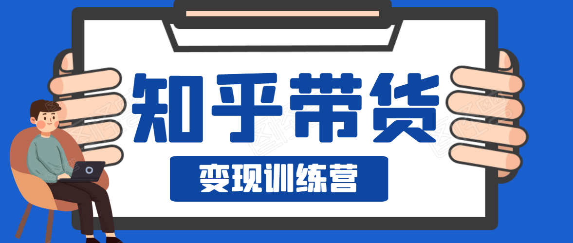 知乎带货变现训练营，教你0成本变现，告别拿死工资的生活_海蓝资源库