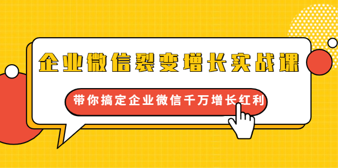 企业微信裂变增长实战课：带你搞定企业微信千万增长红利，新流量-新玩法_海蓝资源库