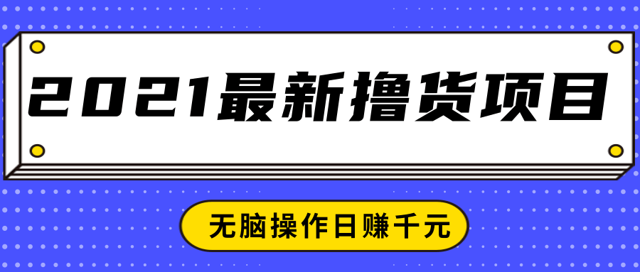 2021最新撸货项目，一部手机即可实现无脑操作轻松日赚千元_海蓝资源库