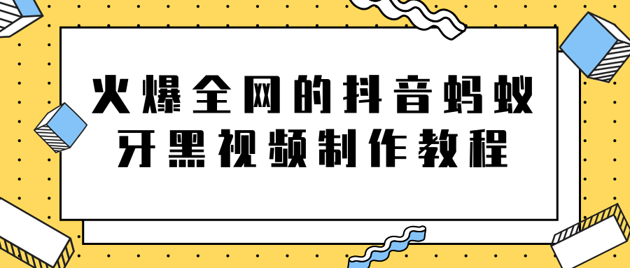 火爆全网的抖音“蚂蚁牙黑”视频制作教程，附软件【视频教程】_海蓝资源库