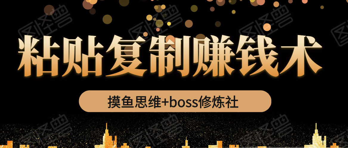 摸鱼思维+boss修炼社·粘贴复制赚钱术，我靠粘贴复制又赚了3万多，月入20万的项目_海蓝资源库