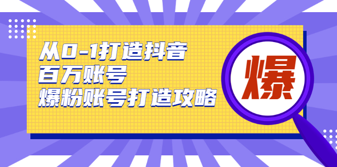 从0-1打造抖音百万账号-爆粉账号打造攻略，针对有账号无粉丝的现象_海蓝资源库