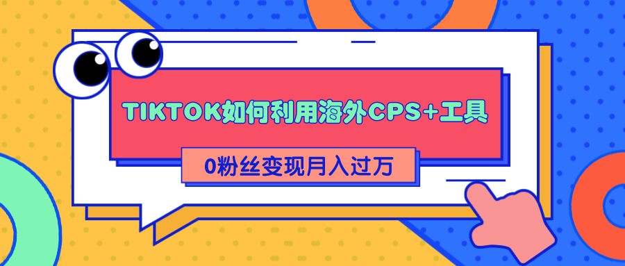 详细解析TIKTOK如何利用海外CPS+工具0粉丝轻松变现月入过万_海蓝资源库