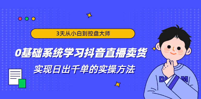 3天从小白到控盘大师，0基础系统学习抖音直播卖货 实现日出千单的实操方法_海蓝资源库