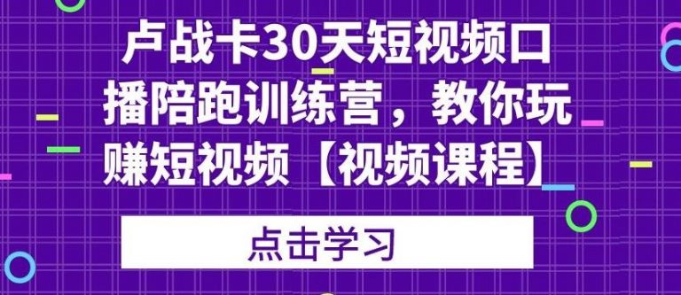 卢战卡30天短视频口播陪跑训练营，教你玩赚短视频_海蓝资源库