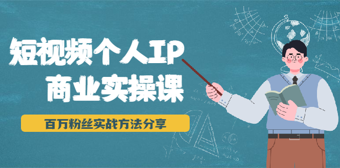 短视频个人IP商业实操课，百万粉丝实战方法分享，小白也能实现流量变现_海蓝资源库