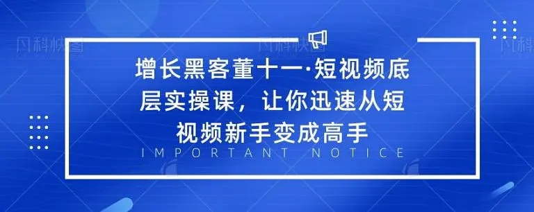 增长黑客董十一·短视频底层实操课，从短视频新手变成高手_海蓝资源库