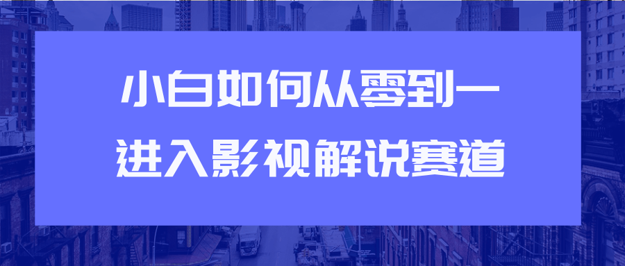 教你短视频赚钱玩法之小白如何从0到1快速进入影视解说赛道_海蓝资源库