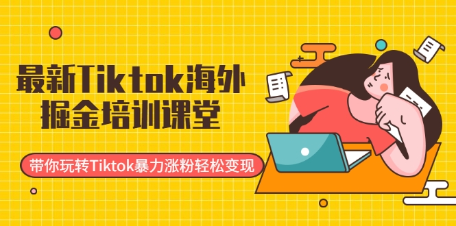 最新Tiktok海外掘金培训课堂：带你玩转Tiktok暴力涨粉轻松变现_海蓝资源库