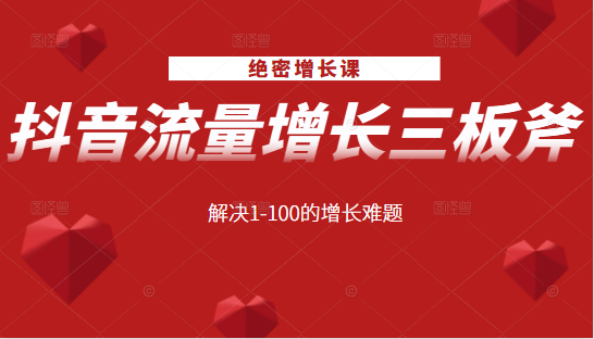 绝密增长课：抖音流量增长三板斧，解决1-100的增长难题_海蓝资源库