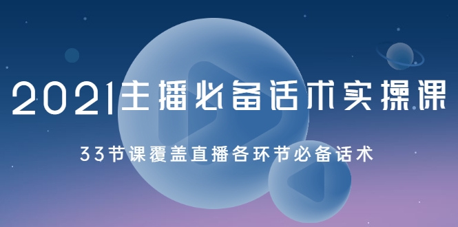 2021主播必备话术实操课，33节课覆盖直播各环节必备话术_海蓝资源库