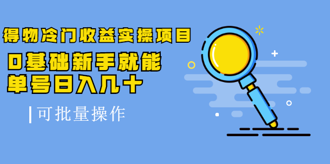 得物冷门收益实操项目，0基础新手就能单号日入几十，可批量操作_海蓝资源库