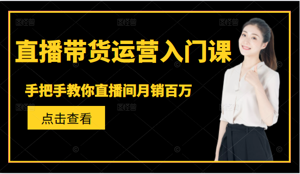 直播带货运营入门课，手把手教你直播间月销百万_海蓝资源库