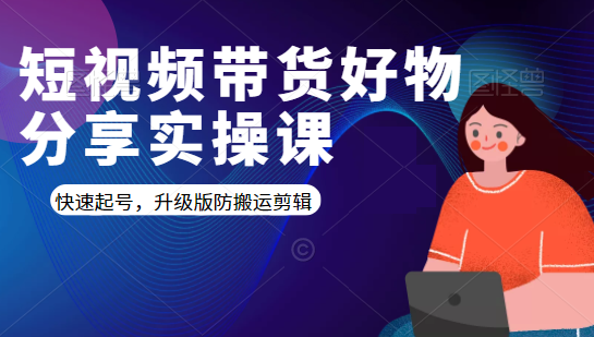 短视频带货好物分享实操课：快速起号，升级版防搬运剪辑_海蓝资源库