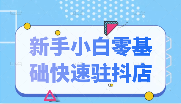 抖音小店新手小白零基础快速入驻抖店100%开通（全套11节课程）_海蓝资源库