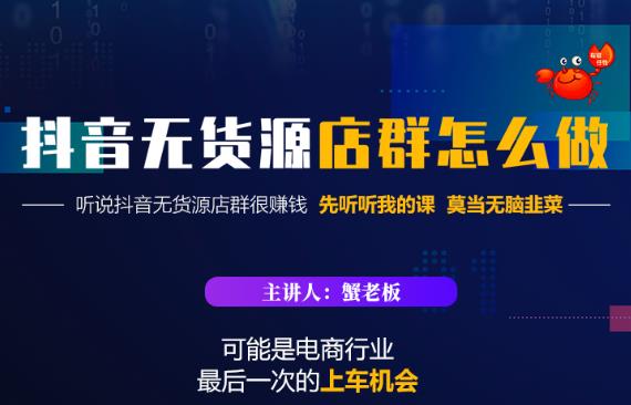 蟹老板·抖音无货源店群怎么做，吊打市面一大片《抖音无货源店群》的课程_海蓝资源库