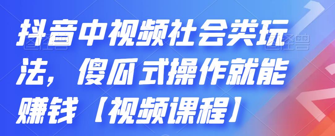 抖音中视频社会类玩法，傻瓜式操作就能赚钱【视频课程】_海蓝资源库