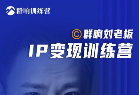 群响刘老板·IP变现训练营第6期：教你搞流量新姿势，IP打造获客私域经营_海蓝资源库