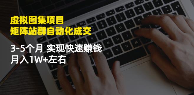 虚拟图集项目：矩阵站群自动化成交，3-5个月实现快速赚钱月入1W+左右_海蓝资源库