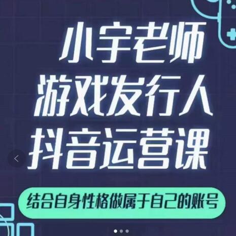 小宇老师游戏发行人实战课，非常适合想把抖音做个副业的人，或者2次创业的人_海蓝资源库