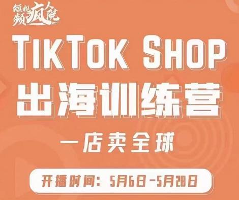 疯人院:TikTok Shop出海训练营（一店卖全球)，出海抢占全球新流量_海蓝资源库