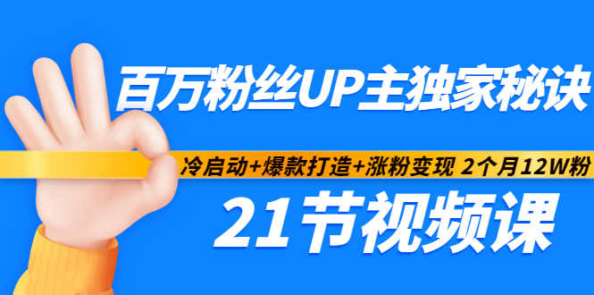 百万粉丝UP主独家秘诀：冷启动+爆款打造+涨粉变现2个月12W粉（21节视频课)_海蓝资源库