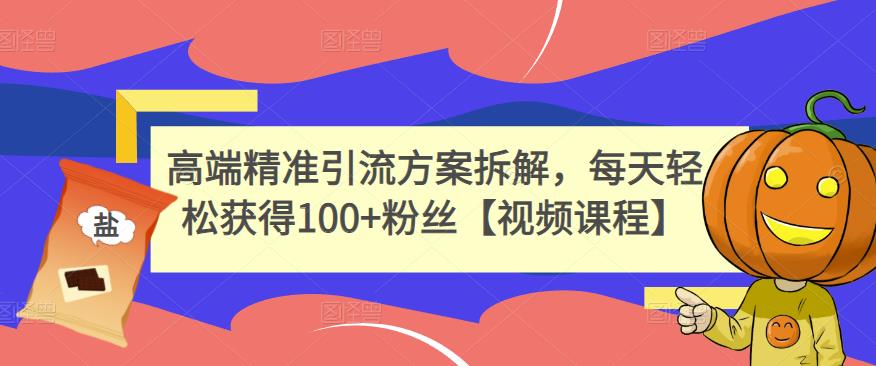 高端精准引流方案拆解，每天轻松获得100+粉丝【视频课程】_海蓝资源库