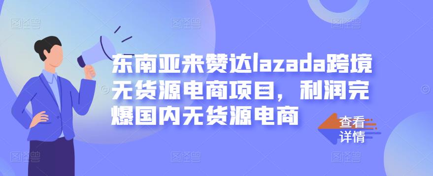 东南亚来赞达lazada跨境无货源电商项目，利润完爆国内无货源电商_海蓝资源库