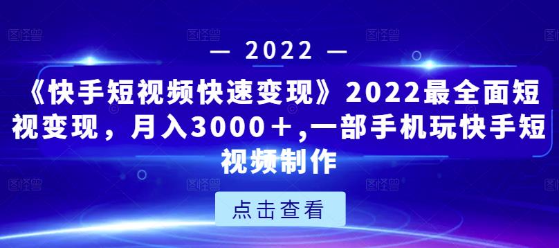 《快手短视频快速变现》2022最全面短视变现，月入3000＋,一部手机玩快手短视频制作_海蓝资源库